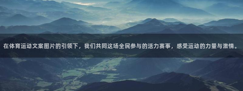 在体育运动文案图片的引领下，我们共同这场全民参与的活力赛事，感受运动的力量与激情。